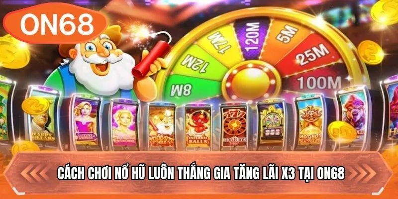 Cách Chơi Nổ Hũ Luôn Thắng Gia Tăng Lãi X3 Tại ON68