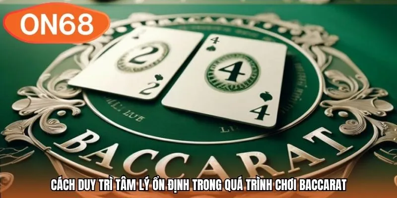 Cách duy trì tâm lý ổn định trong quá trình chơi Baccarat