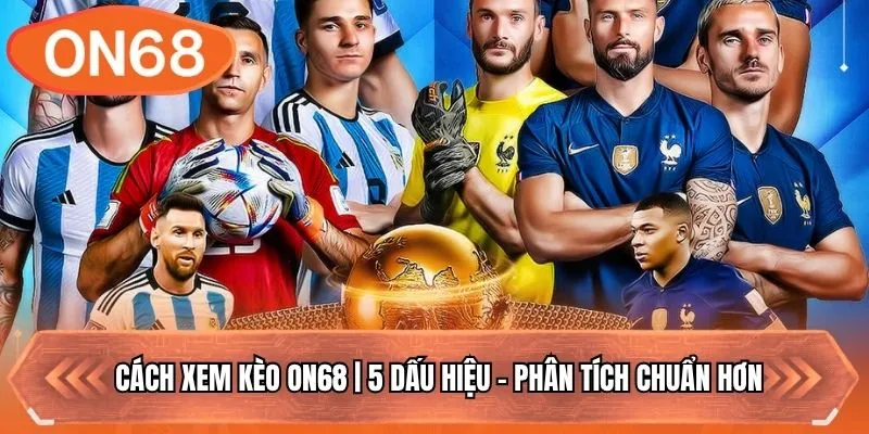 Cách Xem Kèo ON68 | 5 Dấu Hiệu - Phân Tích Chuẩn Hơn