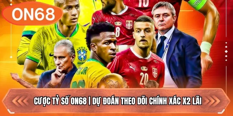 Cược Tỷ Số ON68 | Dự Đoán Theo Dõi Chính Xác X2 Lãi