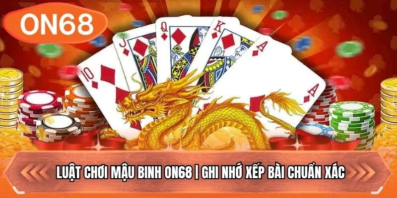 Luật Chơi Mậu Binh ON68 | Ghi Nhớ Xếp Bài Chuẩn Xác