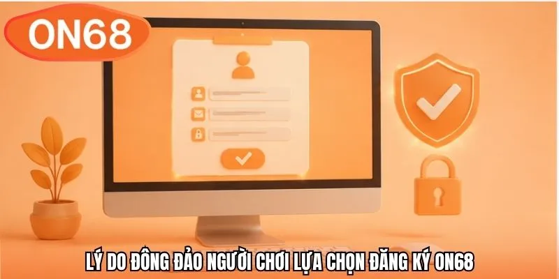 Lý do đông đảo người chơi lựa chọn đăng ký ON68