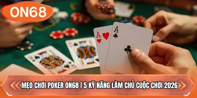 Mẹo Chơi Poker ON68 | 5 Kỹ Năng Làm Chủ Cuộc Chơi 2026