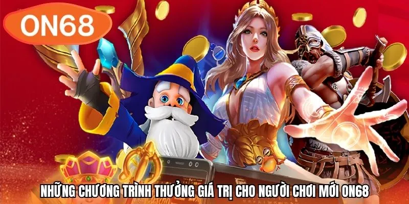 Những chương trình thưởng giá trị cho người chơi mới ON68
