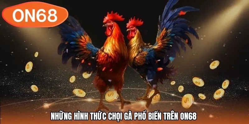 Những hình thức chọi gà phổ biến trên ON68