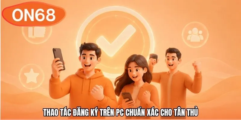 Thao tác đăng ký trên PC chuẩn xác cho tân thủ