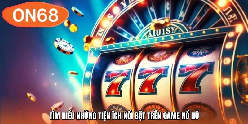 Tìm hiểu những tiện ích nổi bật trên game nổ hũ